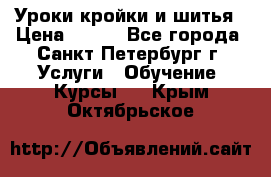 Уроки кройки и шитья › Цена ­ 350 - Все города, Санкт-Петербург г. Услуги » Обучение. Курсы   . Крым,Октябрьское